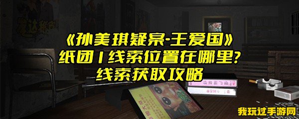 《孙美琪疑案-王爱国》纸团1线索位置在哪里？线索获取攻略