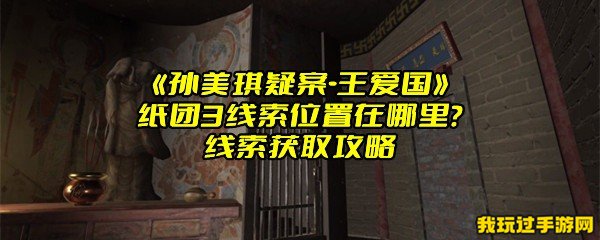 《孙美琪疑案-王爱国》纸团3线索位置在哪里？线索获取攻略