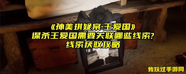 《孙美琪疑案-王爱国》谋杀王爱国需要关联哪些线索？线索获取攻略