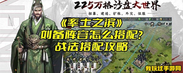 《率土之滨》刘备阵容怎么搭配？战法搭配攻略