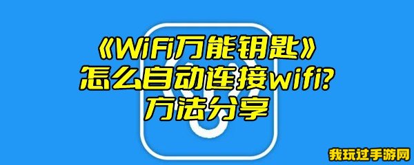 《WiFi万能钥匙》怎么自动连接wifi？方法分享