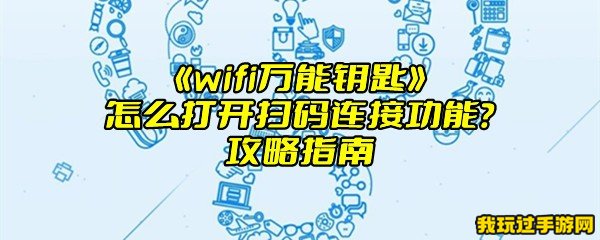 《wifi万能钥匙》怎么打开扫码连接功能？攻略指南