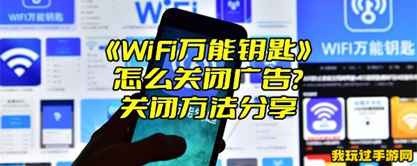 《WiFi万能钥匙》怎么关闭广告？关闭方法分享