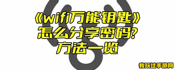 《wifi万能钥匙》怎么分享密码？方法一览