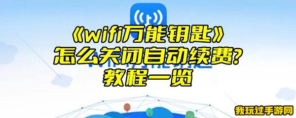 《wifi万能钥匙》怎么关闭自动续费？教程一览