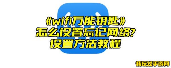 《wifi万能钥匙》怎么设置忘记网络？设置方法教程