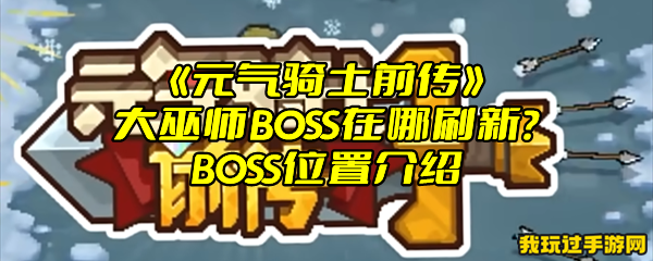 《元气骑士前传》大巫师BOSS在哪刷新？BOSS位置介绍