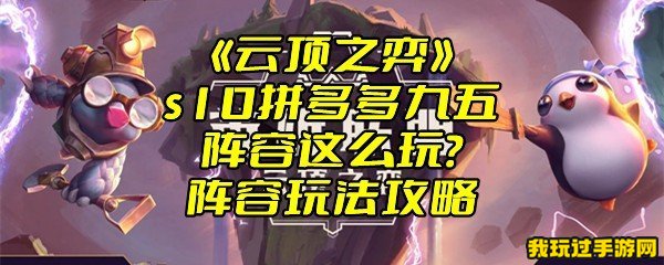 《云顶之弈》s10拼多多九五阵容这么玩？阵容玩法攻略