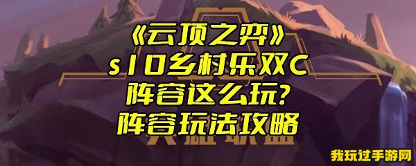 《云顶之弈》s10乡村乐双C阵容这么玩？阵容玩法攻略