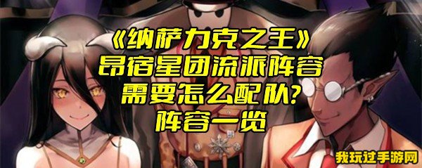 《纳萨力克之王》昂宿星团流派阵容需要怎么配队？阵容一览