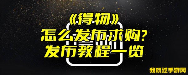 《得物》怎么发布求购？发布教程一览