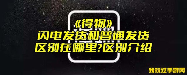 《得物》闪电发货和普通发货区别在哪里？区别介绍