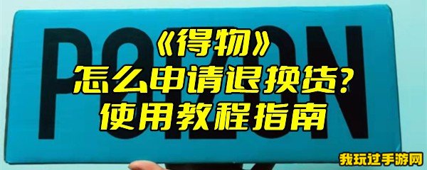 《得物》怎么申请退换货？使用教程指南