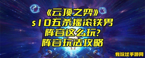 《云顶之弈》s10五杀摇滚铁男阵容这么玩？阵容玩法攻略