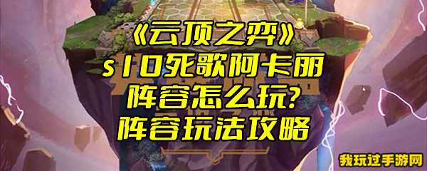 《云顶之弈》s10死歌阿卡丽阵容怎么玩？阵容玩法攻略