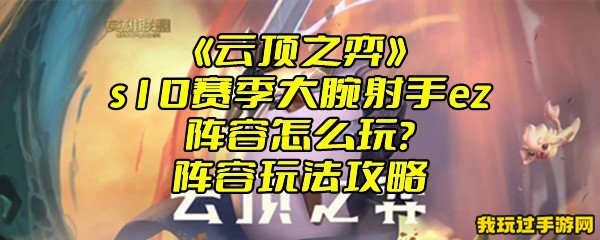 《云顶之弈》s10赛季大腕射手ez阵容怎么玩？阵容玩法攻略