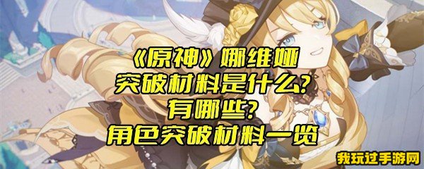 《原神》娜维娅突破材料是什么？有哪些？角色突破材料一览