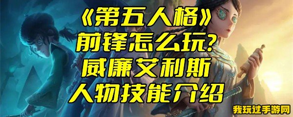 《第五人格》前锋怎么玩？威廉艾利斯人物技能介绍