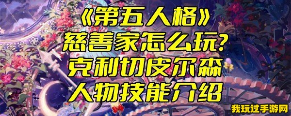 《第五人格》慈善家怎么玩？克利切皮尔森人物技能介绍