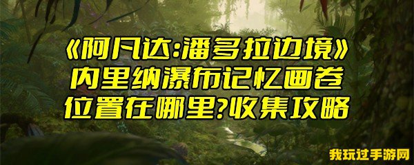 《阿凡达：潘多拉边境》内里纳瀑布记忆画卷位置在哪里？收集攻略