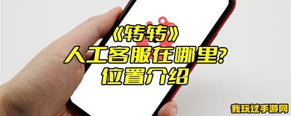 《转转》人工客服在哪里？位置介绍