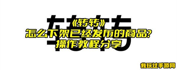 《转转》怎么下架已经发布的商品？操作教程分享