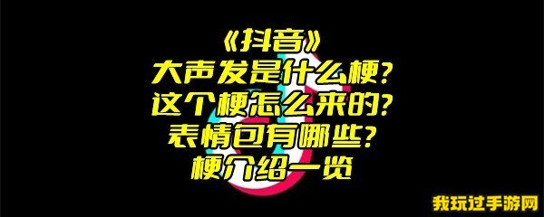 《抖音》大声发是什么梗？这个梗怎么来的？表情包有哪些？梗介绍一览