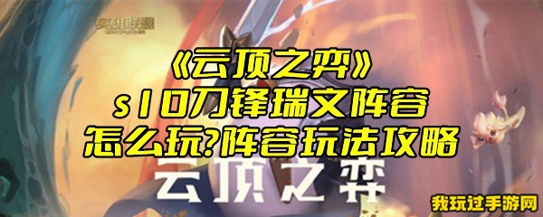 《云顶之弈》s10刀锋瑞文阵容怎么玩？阵容玩法攻略