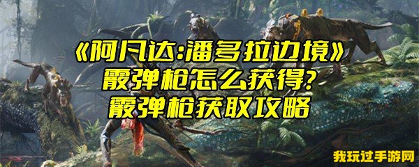 《阿凡达：潘多拉边境》霰弹枪怎么获得？霰弹枪获取攻略