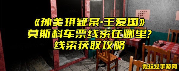 《孙美琪疑案-王爱国》莫斯科车票线索在哪里？线索获取攻略