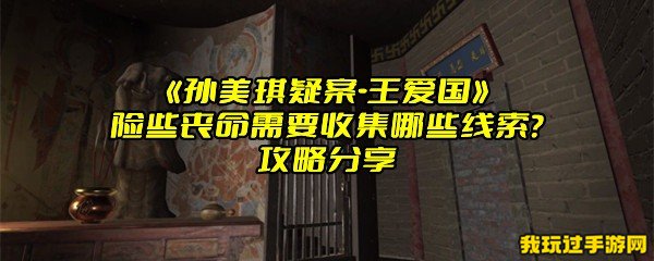 《孙美琪疑案-王爱国》险些丧命需要收集哪些线索？攻略分享