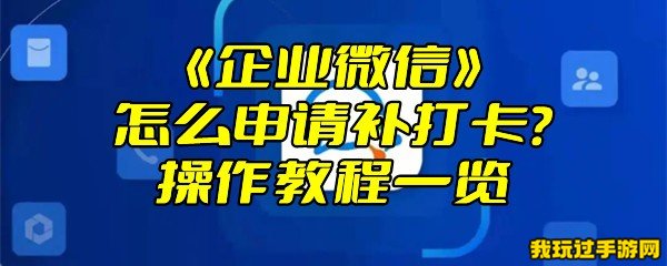 《企业微信》怎么申请补打卡？操作教程一览