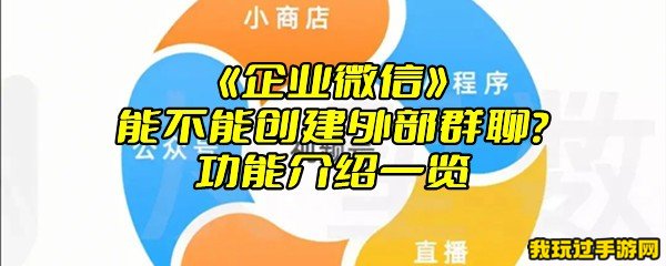 《企业微信》能不能创建外部群聊？功能介绍一览