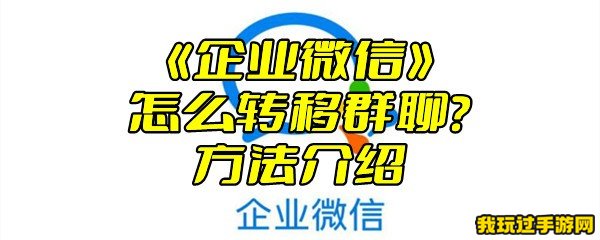 《企业微信》怎么转移群聊？方法介绍