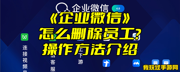 《企业微信》怎么删除员工？操作方法介绍