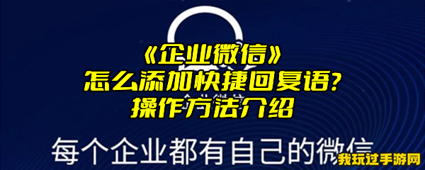 《企业微信》怎么添加快捷回复语？操作方法介绍