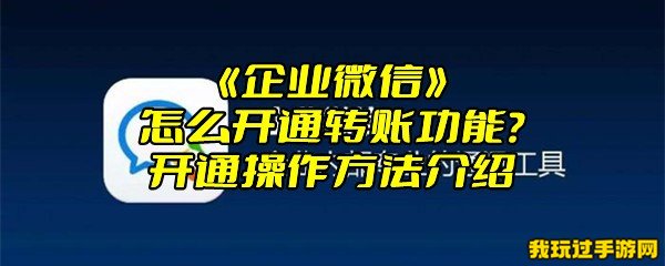 《企业微信》怎么开通转账功能？开通操作方法介绍