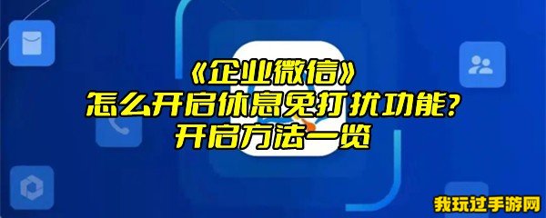 《企业微信》怎么开启休息免打扰功能？开启方法一览