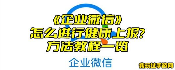 《企业微信》怎么进行健康上报？方法教程一览