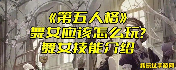 《第五人格》舞女应该怎么玩？舞女技能介绍