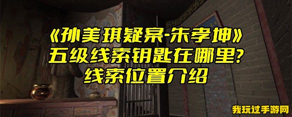 《孙美琪疑案-朱孝坤》五级线索钥匙在哪里？线索位置介绍