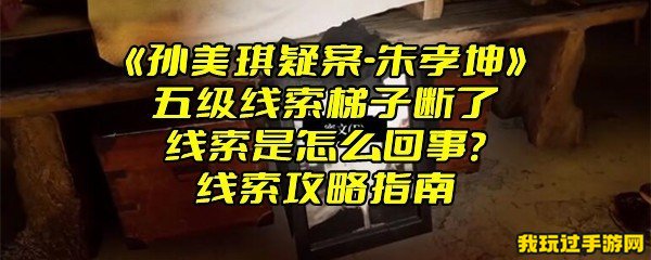 《孙美琪疑案-朱孝坤》五级线索梯子断了线索是怎么回事？线索攻略指南