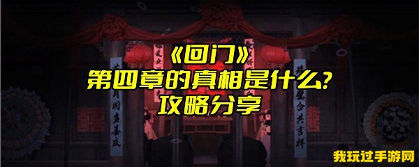 《回门》第四章的真相是什么？攻略分享