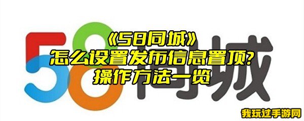 《58同城》怎么设置发布信息置顶？操作方法一览