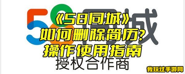 《58同城》如何删除简历？操作使用指南