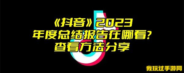 《抖音》2023年度总结报告在哪看？查看方法分享