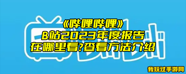 《哔哩哔哩》B站2023年度报告在哪里看？查看方法介绍