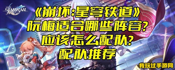 《崩坏：星穹铁道》阮梅适合哪些阵容？应该怎么配队？配队推荐