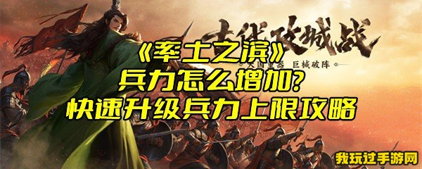 《率土之滨》兵力怎么增加？快速升级兵力上限攻略