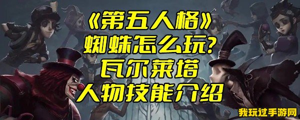 《第五人格》蜘蛛怎么玩？瓦尔莱塔人物技能介绍